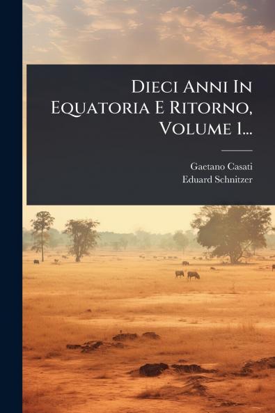 Dieci Anni In Equatoria E Ritorno Volume 1...