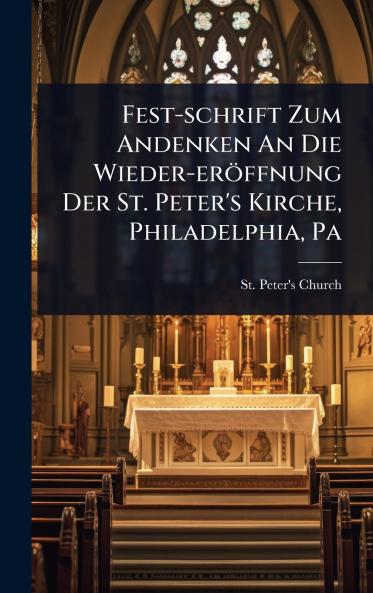Fest-schrift Zum Andenken An Die Wieder-eröffnung Der St. Peter's Kirche Philadelphia Pa
