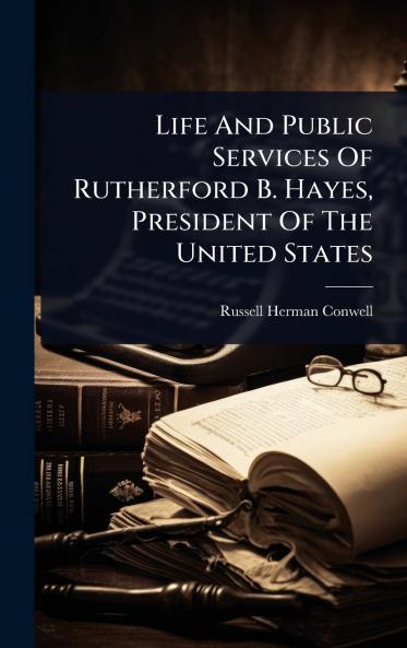 Life And Public Services Of Rutherford B. Hayes President Of The United States