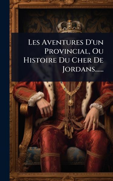 Les Aventures D'un Provincial Ou Histoire Du Cher De Jordans......