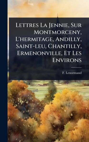Lettres La Jennie Sur Montmorceny L'hermitage Andilly Saint-leu Chantilly Ermenonville Et Les Environs