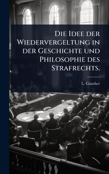 Idee der Wiedervergeltung in der Geschichte und Philosophie des Strafrechts.