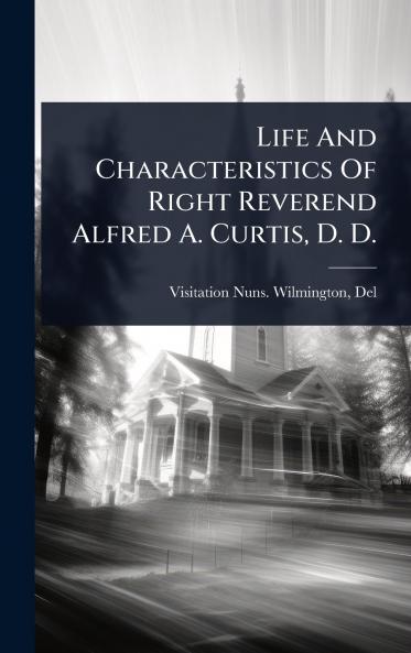 Life And Characteristics Of Right Reverend Alfred A. Curtis D. D.