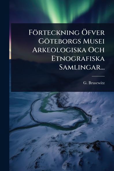 Förteckning Ã-fver Göteborgs Musei Arkeologiska Och Etnografiska Samlingar...