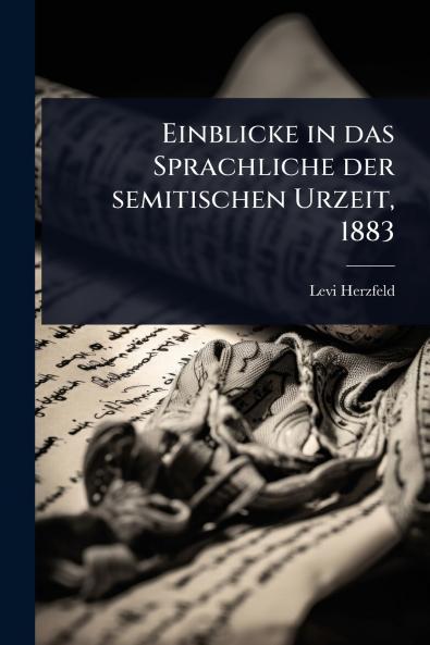 Einblicke in das Sprachliche der semitischen Urzeit 1883