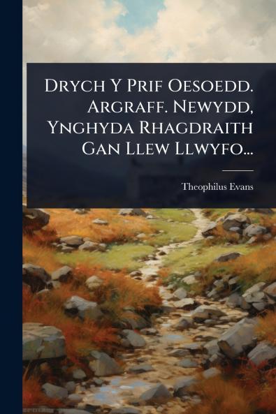 Drych Y Prif Oesoedd. Argraff. Newydd Ynghyda Rhagdraith Gan Llew Llwyfo...