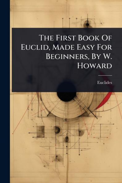 First Book Of Euclid Made Easy For Beginners By W. Howard