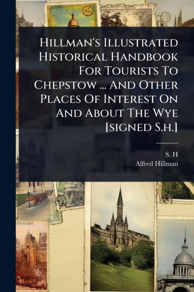 Hillman's Illustrated Historical Handbook For Tourists To Chepstow ... And Other Places Of Interest On And About The Wye [signed S.h.]