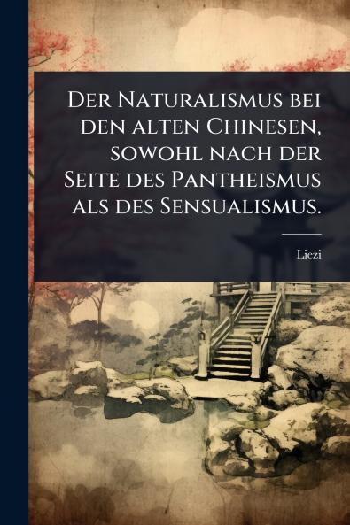 Naturalismus bei den alten Chinesen sowohl nach der Seite des Pantheismus als des Sensualismus.