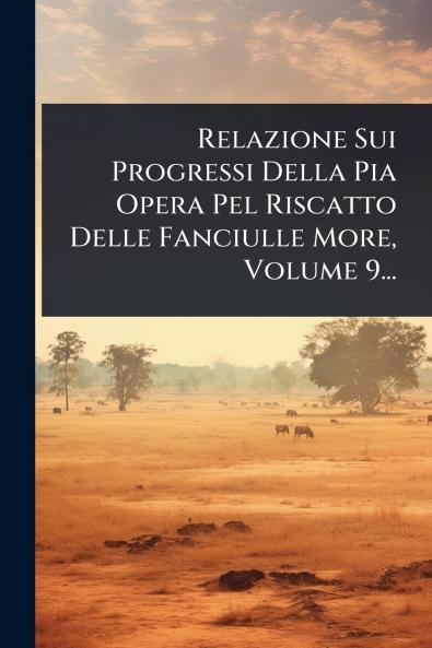 Relazione Sui Progressi Della Pia Opera Pel Riscatto Delle Fanciulle More Volume 9...