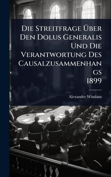 Streitfrage Ãber Den Dolus Generalis Und Die Verantwortung Des Causalzusammenhangs 1899