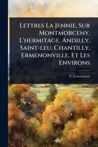 Lettres La Jennie Sur Montmorceny L'hermitage Andilly Saint-leu Chantilly Ermenonville Et Les Environs