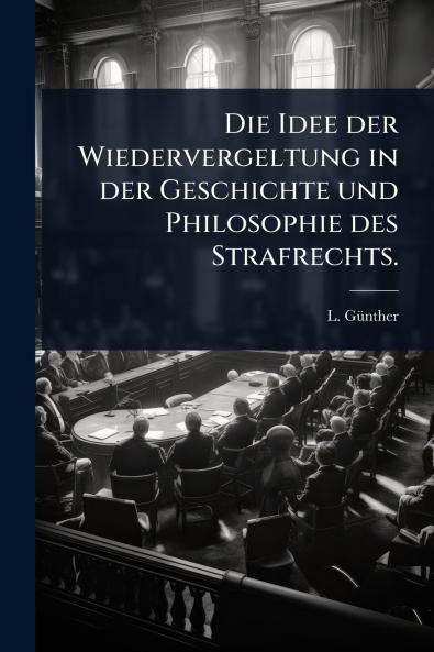 Idee der Wiedervergeltung in der Geschichte und Philosophie des Strafrechts.