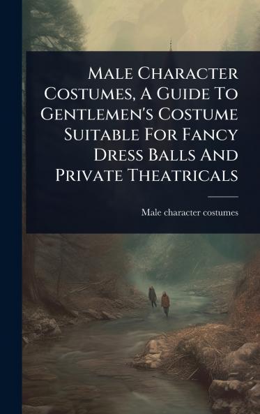 Male Character Costumes A Guide To Gentlemen's Costume Suitable For Fancy Dress Balls And Private Theatricals