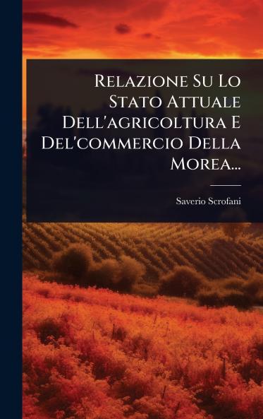 Relazione Su Lo Stato Attuale Dell'agricoltura E Del'commercio Della Morea...