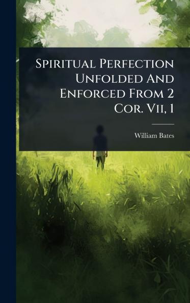 Spiritual Perfection Unfolded And Enforced From 2 Cor. Vii 1