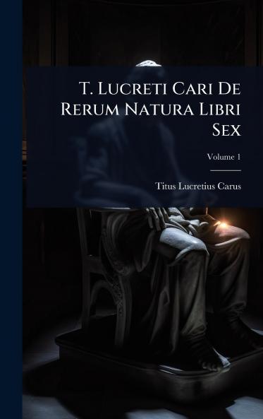 T. Lucreti Cari De Rerum Natura Libri Sex