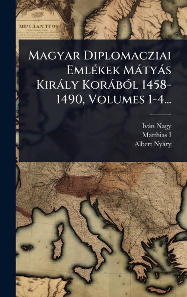 Magyar Diplomacziai EmlÃ(c)kek Màtyàs Kiràly KoràbÃ3l 1458-1490 Volumes 1-4...