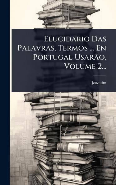 Elucidario Das Palavras Termos ... En Portugal UsarÃ£o Volume 2...