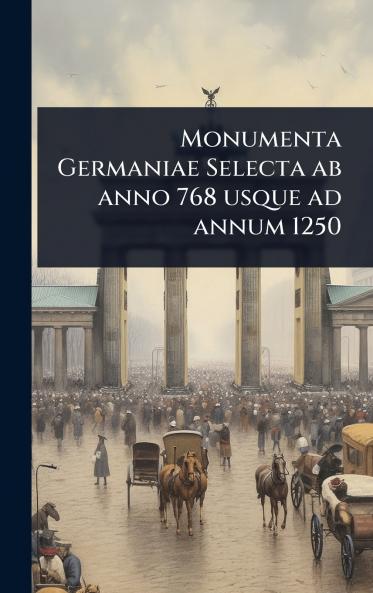 Monumenta Germaniae Selecta ab anno 768 usque ad annum 1250