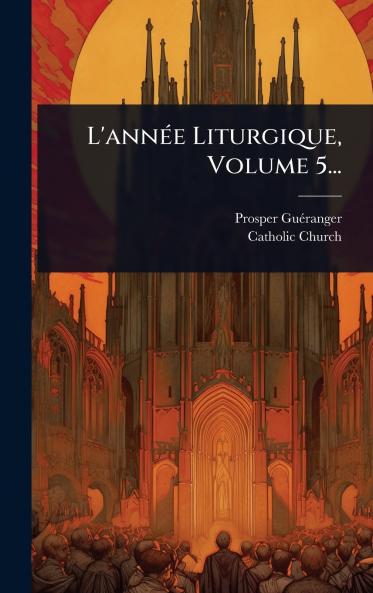 L'annÃ(c)e Liturgique Volume 5...