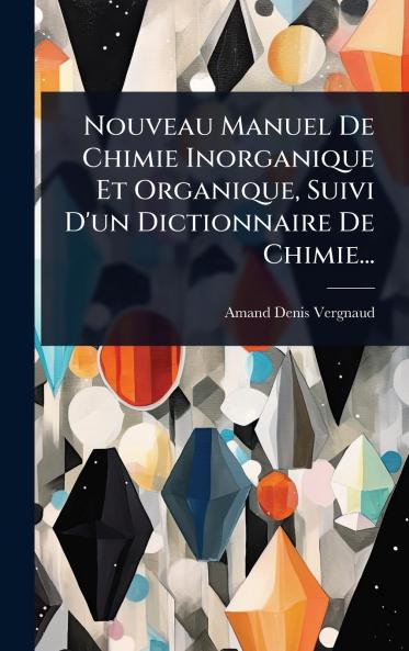 Nouveau Manuel De Chimie Inorganique Et Organique Suivi D'un Dictionnaire De Chimie...
