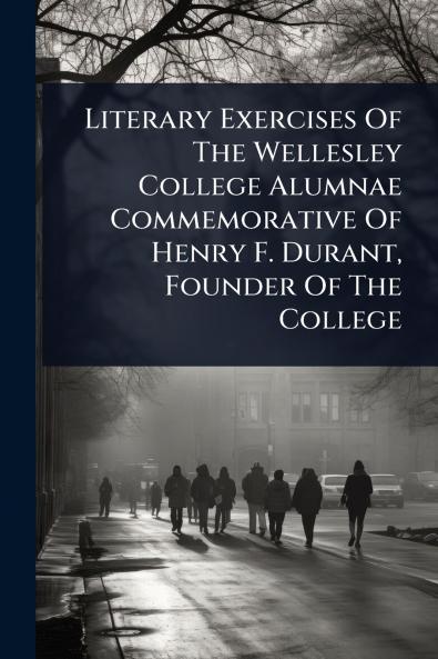 Literary Exercises Of The Wellesley College Alumnae Commemorative Of Henry F. Durant Founder Of The College
