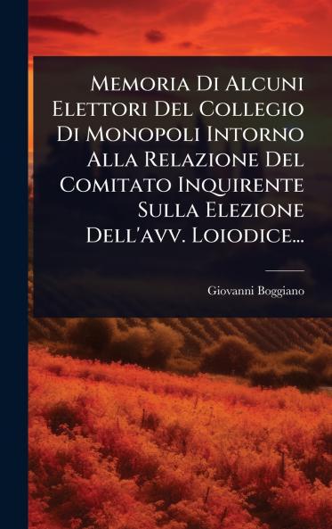 Memoria Di Alcuni Elettori Del Collegio Di Monopoli Intorno Alla Relazione Del Comitato Inquirente Sulla Elezione Dell'avv. Loiodice...