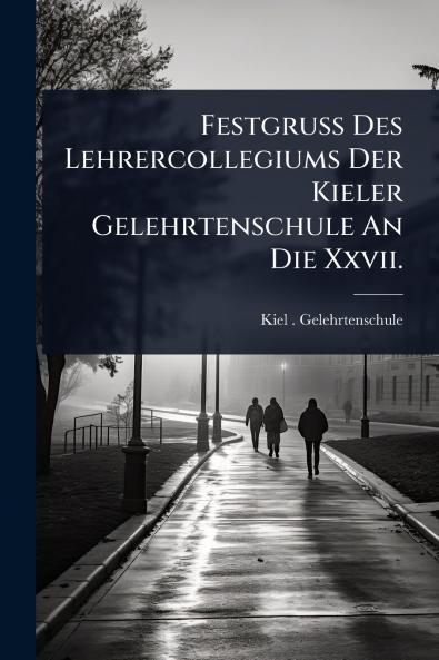 Festgruss Des Lehrercollegiums Der Kieler Gelehrtenschule An Die Xxvii.