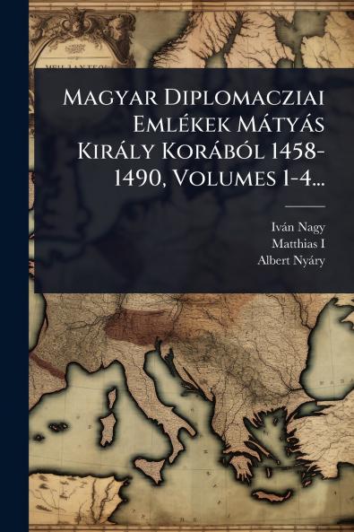 Magyar Diplomacziai EmlÃ(c)kek Màtyàs Kiràly KoràbÃ3l 1458-1490 Volumes 1-4...