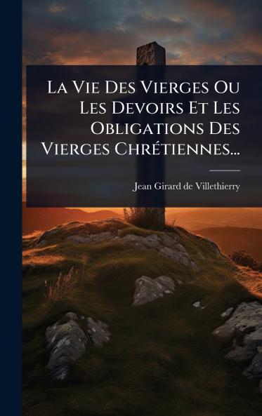 Vie Des Vierges Ou Les Devoirs Et Les Obligations Des Vierges ChrÃ(c)tiennes...