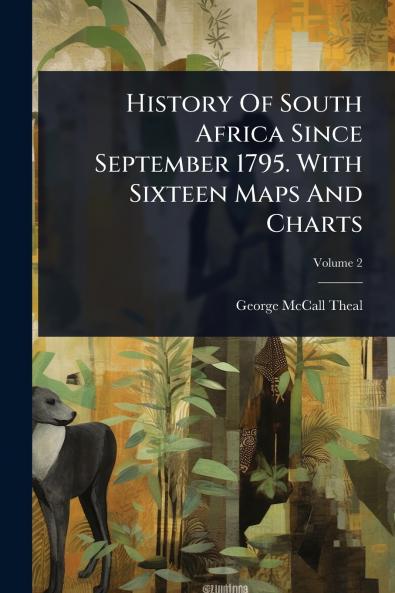 History Of South Africa Since September 1795. With Sixteen Maps And Charts