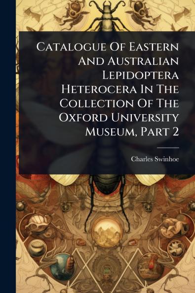 Catalogue Of Eastern And Australian Lepidoptera Heterocera In The Collection Of The Oxford University Museum Part 2