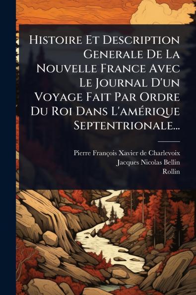 Histoire Et Description Generale De La Nouvelle France Avec Le Journal D'un Voyage Fait Par Ordre Du Roi Dans L'amÃ(c)rique Septentrionale...