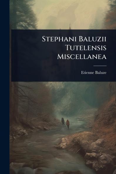 Stephani Baluzii Tutelensis Miscellanea