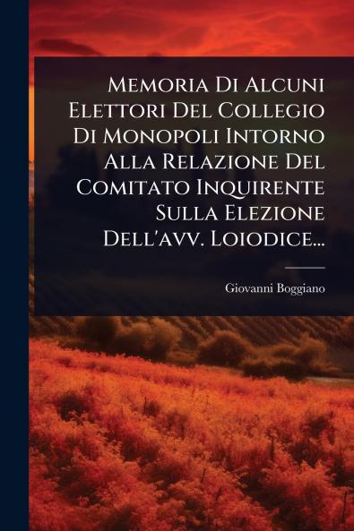 Memoria Di Alcuni Elettori Del Collegio Di Monopoli Intorno Alla Relazione Del Comitato Inquirente Sulla Elezione Dell'avv. Loiodice...