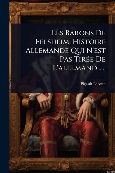 Les Barons De Felsheim Histoire Allemande Qui N'est Pas TirÃ(c)e De L'allemand......