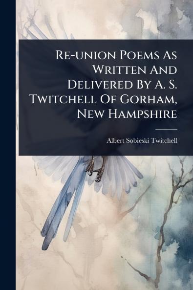 Re-union Poems As Written And Delivered By A. S. Twitchell Of Gorham New Hampshire