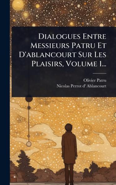 Dialogues Entre Messieurs Patru Et D'ablancourt Sur Les Plaisirs Volume 1...