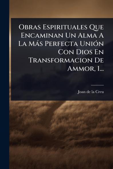 Obras Espirituales Que Encaminan Un Alma A La Màs Perfecta UniÃ3n Con Dios En Transformacion De Ammor 1...
