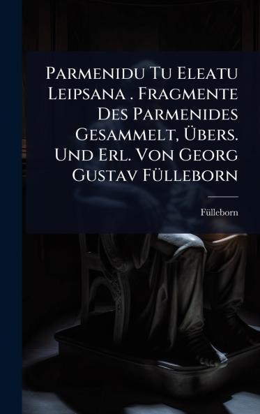 Parmenidu Tu Eleatu Leipsana . Fragmente Des Parmenides Gesammelt Ã&#156;bers. Und Erl. Von Georg Gustav FÃ1/4lleborn