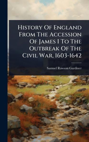 History Of England From The Accession Of James I To The Outbreak Of The Civil War 1603-1642