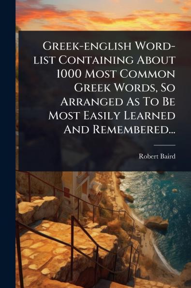 Greek-english Word-list Containing About 1000 Most Common Greek Words So Arranged As To Be Most Easily Learned And Remembered...