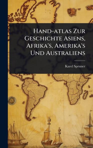 Hand-atlas Zur Geschichte Asiens Afrika's Amerika's Und Australiens