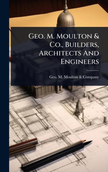 Geo. M. Moulton & Co. Builders Architects And Engineers
