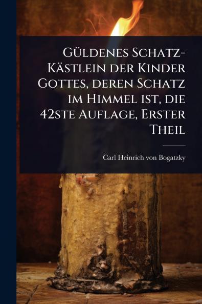 GÃ1/4ldenes Schatz-Kästlein der Kinder Gottes deren Schatz im Himmel ist die 42ste Auflage Erster Theil