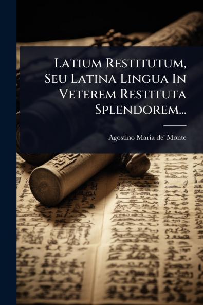 Latium Restitutum Seu Latina Lingua In Veterem Restituta Splendorem...