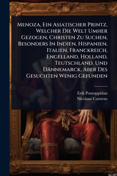 Menoza Ein Asiatischer Printz Welcher Die Welt Umher Gezogen Christen Zu Suchen Besonders In Indien Hispanien Italien Franckreich Engelland Holland Teutschland Und Dännemarck Aber Des Gesuchten Wenig Gefunden