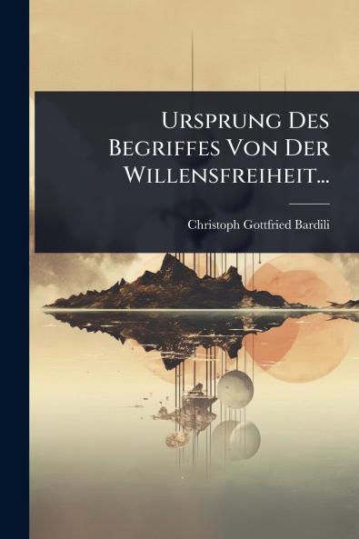 Ursprung Des Begriffes Von Der Willensfreiheit...