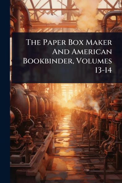 Paper Box Maker And American Bookbinder Volumes 13-14